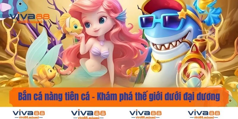 Bắn Cá Nàng Tiên Cá - Khám Phá Thế Giới Dưới Đại Dương Kỳ Ảo