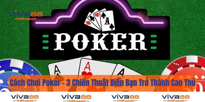 Cách Chơi Poker - 3 Chiến Thuật Biến Bạn Trở Thành Cao Thủ